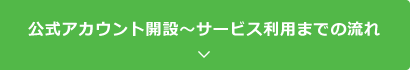 公式アカウント開設～サービス利用までの流れ