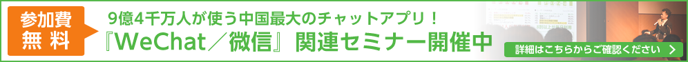 【参加費無料】9億4千人が使う中国最大のチャットアプリ！『WeChat/微信』関連セミナー開催中　詳細はこちらからご確認ください